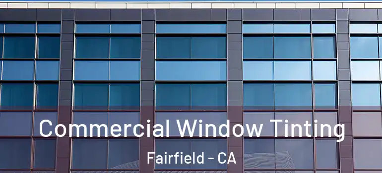  Commercial Window Tinting Fairfield - CA