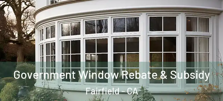  Government Window Rebate & Subsidy Fairfield - CA