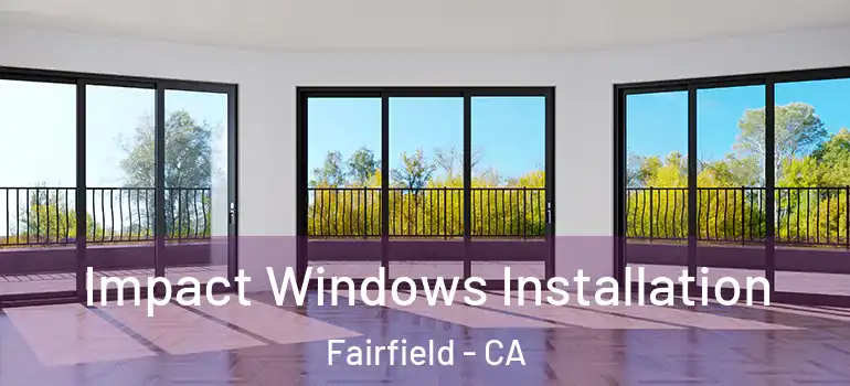  Impact Windows Installation Fairfield - CA