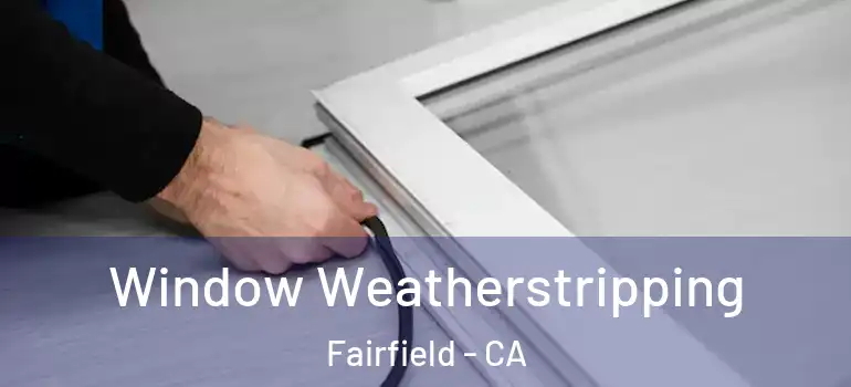  Window Weatherstripping Fairfield - CA